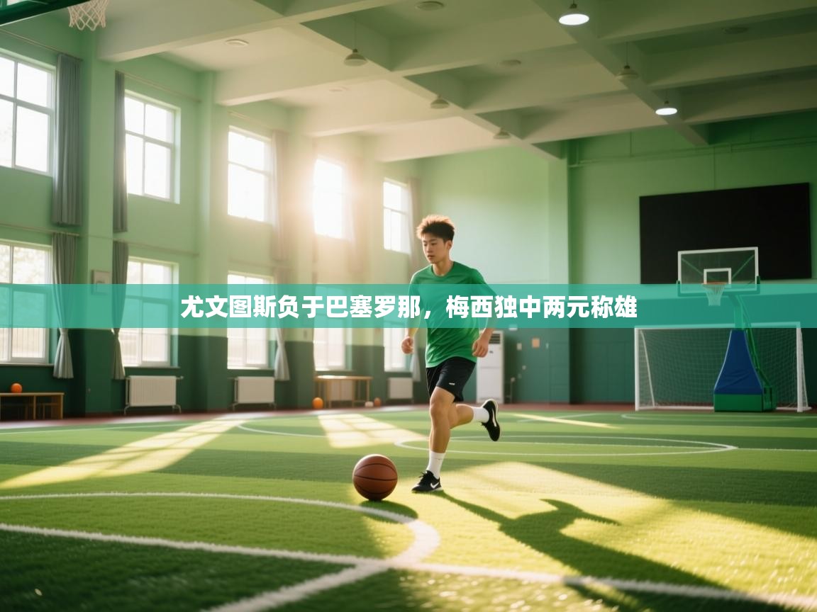 海星体育直播官网-尤文图斯负于巴塞罗那，梅西独中两元称雄  第3张