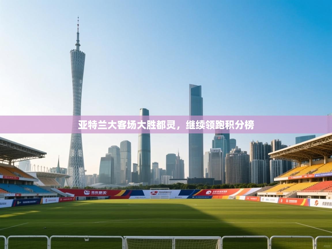 海星体育app官方下载版-亚特兰大客场大胜都灵，继续领跑积分榜  第1张