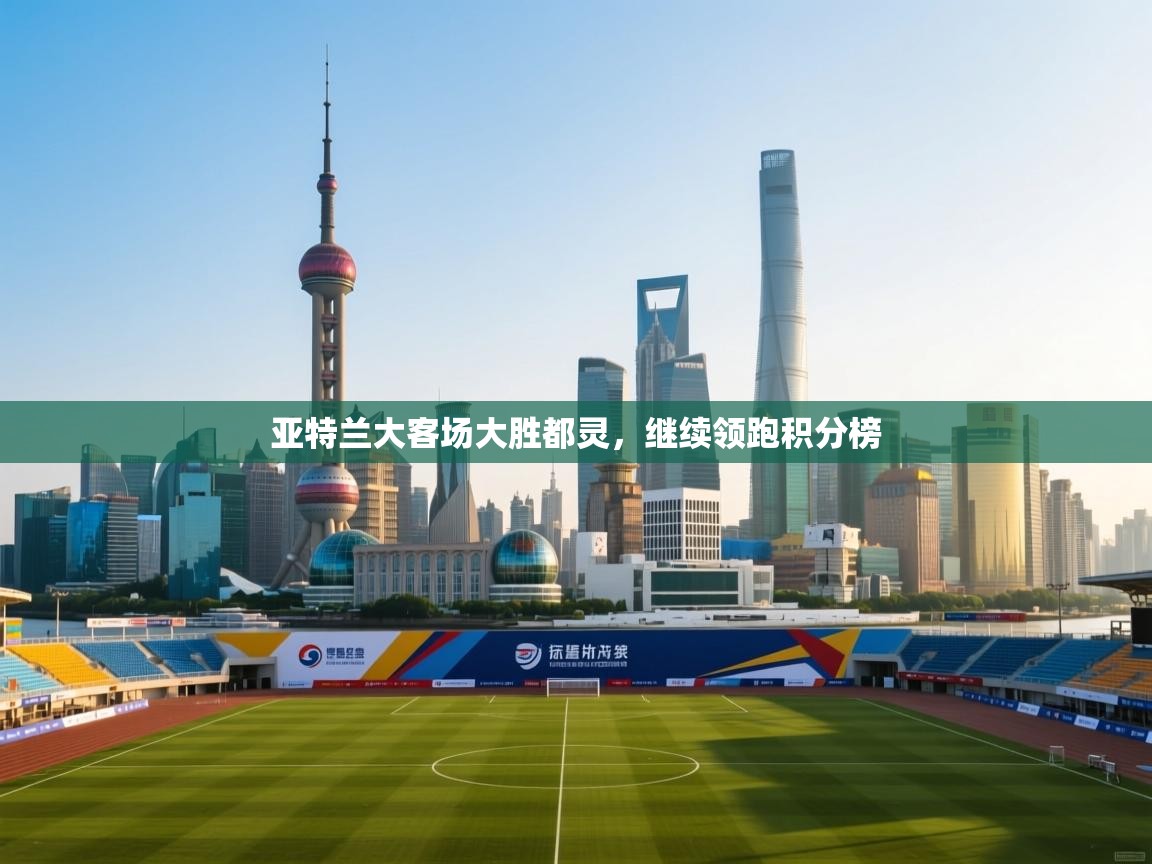 海星体育app官方下载版-亚特兰大客场大胜都灵，继续领跑积分榜  第2张