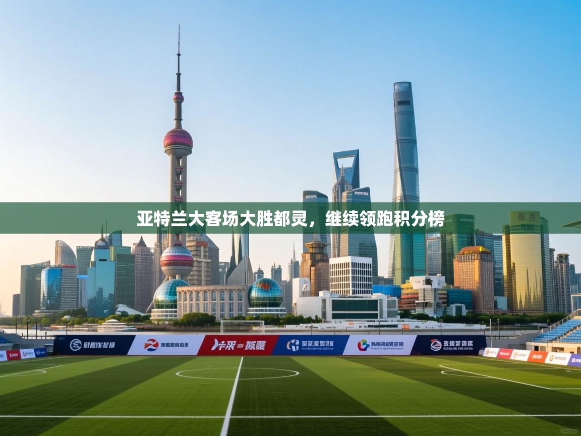 海星体育app官方下载版-亚特兰大客场大胜都灵，继续领跑积分榜  第4张