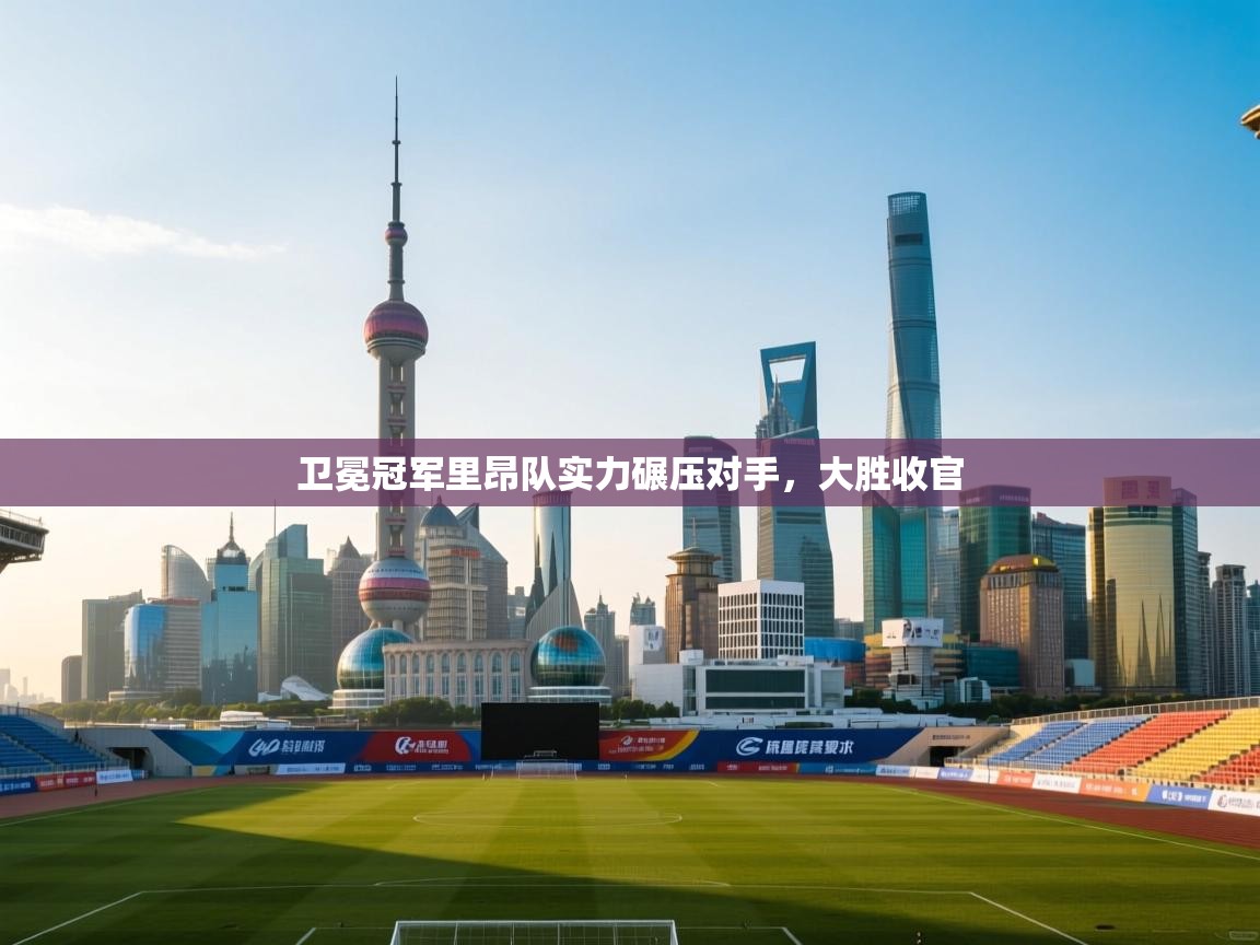 海星体育官网入口-卫冕冠军里昂队实力碾压对手，大胜收官  第1张