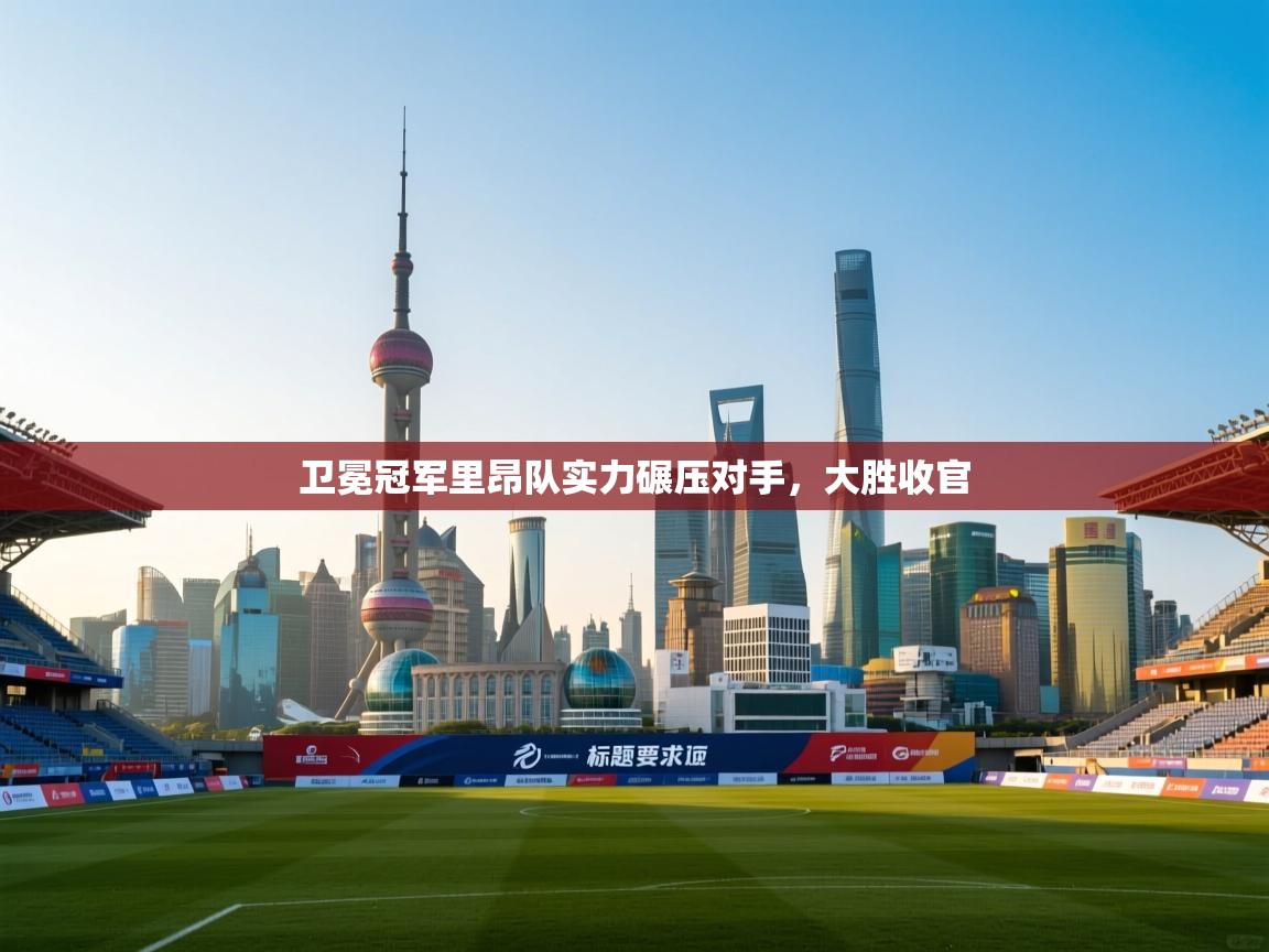 海星体育官网入口-卫冕冠军里昂队实力碾压对手，大胜收官  第2张