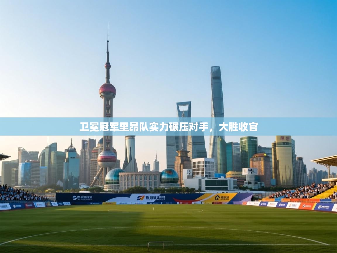 海星体育官网入口-卫冕冠军里昂队实力碾压对手，大胜收官  第4张