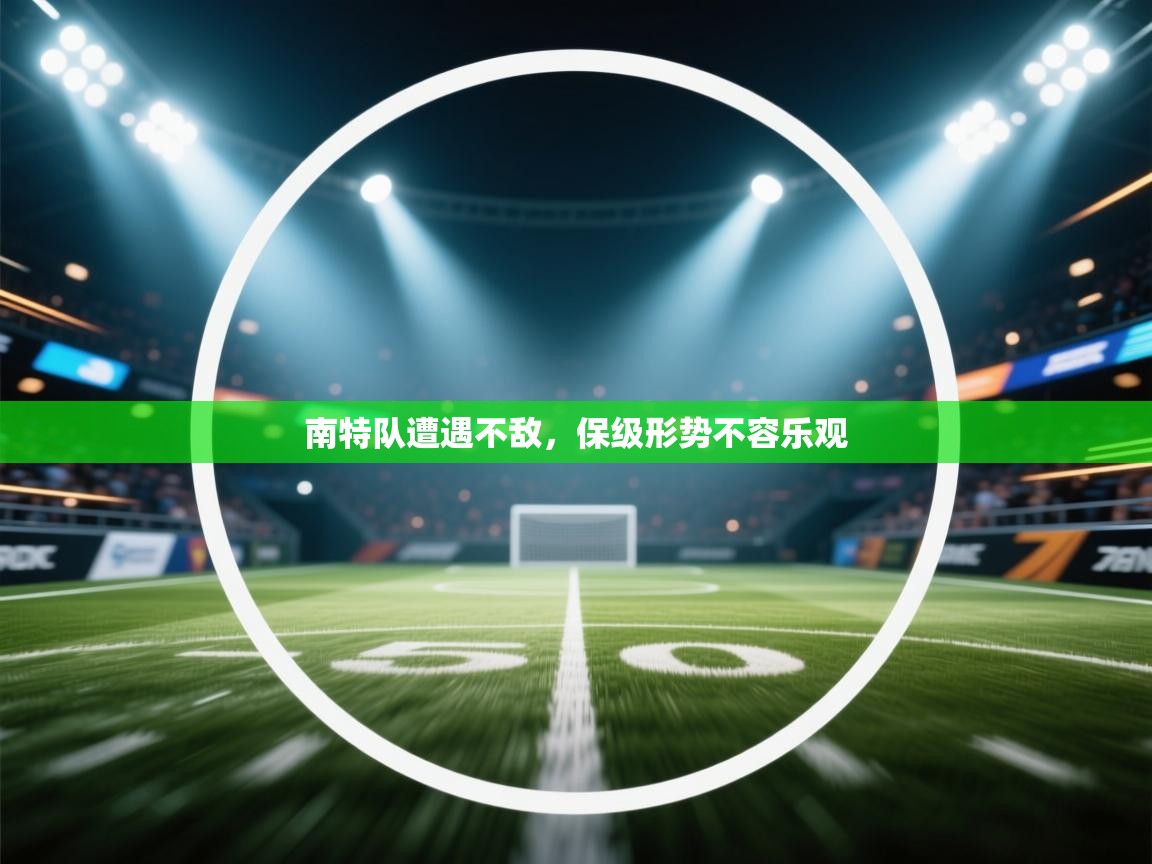 海星体育直播平台官网-南特队遭遇不敌，保级形势不容乐观  第4张