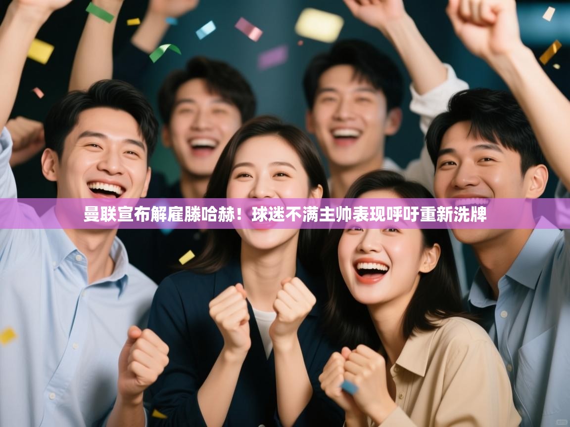 海星体育直播平台官网-曼联宣布解雇滕哈赫！球迷不满主帅表现呼吁重新洗牌  第3张