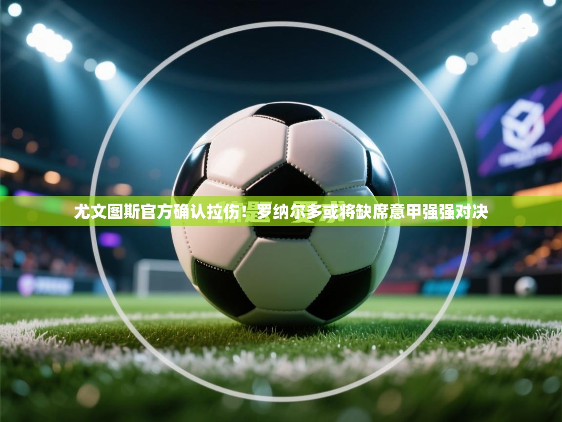 海星体育官方下载-尤文图斯官方确认拉伤!罗纳尔多或将缺席意甲强强对决 第1张