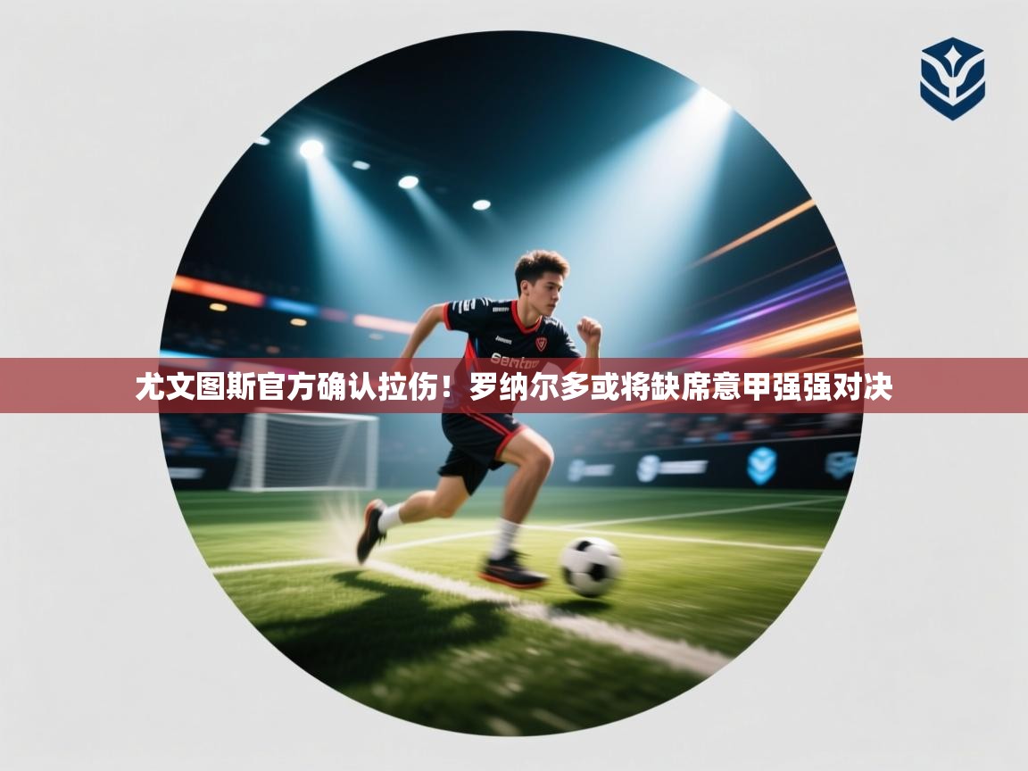 海星体育官方下载-尤文图斯官方确认拉伤!罗纳尔多或将缺席意甲强强对决 第3张