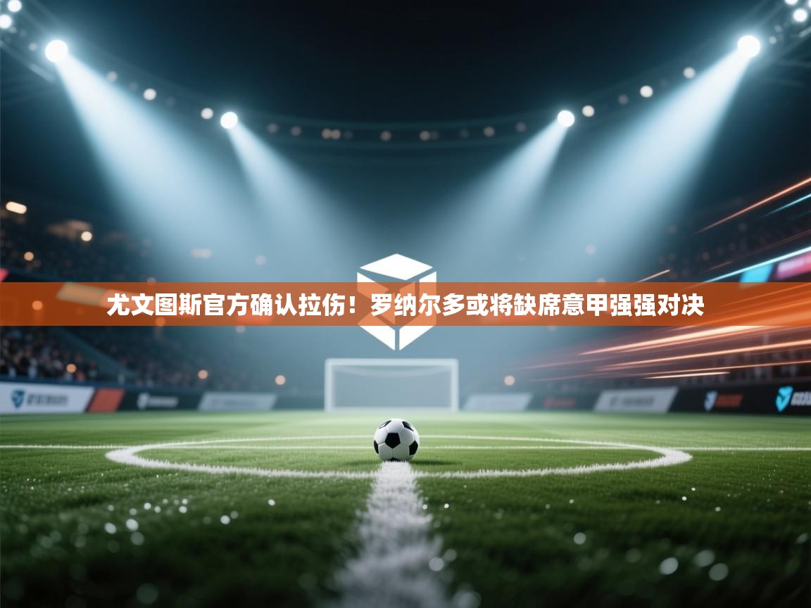 海星体育官方下载-尤文图斯官方确认拉伤!罗纳尔多或将缺席意甲强强对决 第4张