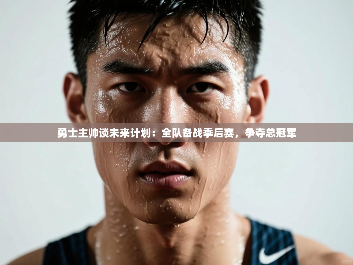 海星体育下载-勇士主帅谈未来计划：全队备战季后赛，争夺总冠军