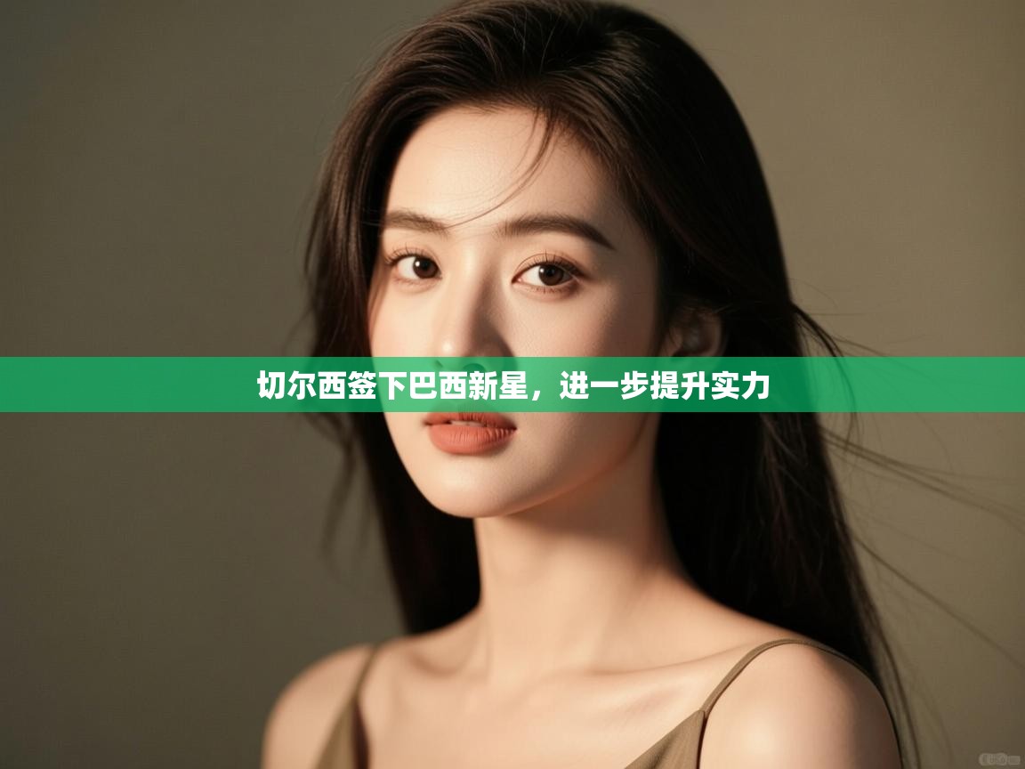 海星体育直播在线观看-高清免费赛事直播平台-海星体育直播-切尔西签下巴西新星,进一步提升实力 第1张