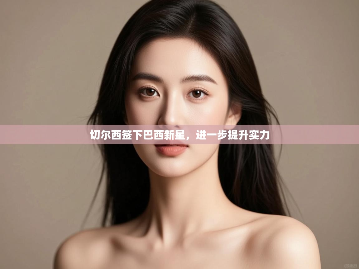 海星体育直播在线观看-高清免费赛事直播平台-海星体育直播-切尔西签下巴西新星,进一步提升实力 第4张