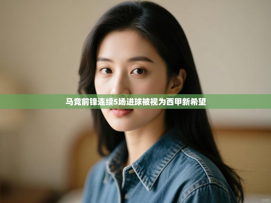 海星体育app下载-马竞前锋连续5场进球被视为西甲新希望  第4张