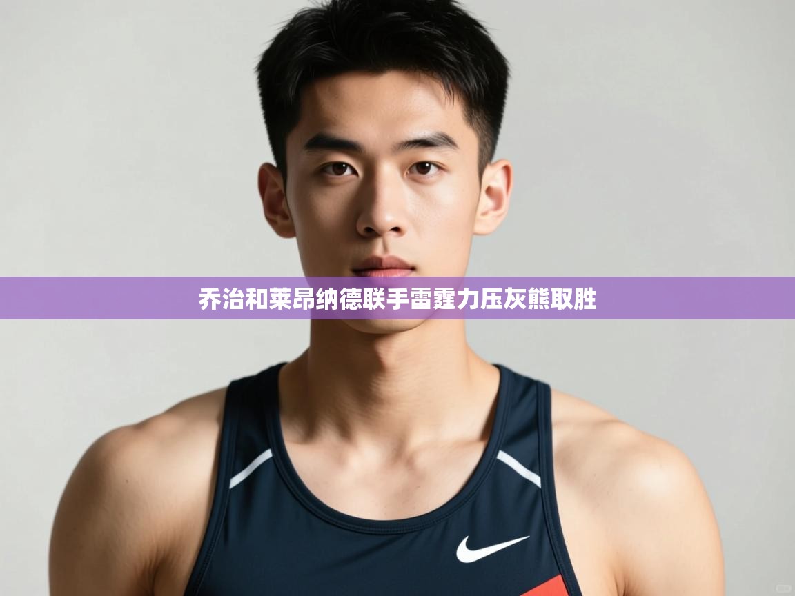 海星体育下载-乔治和莱昂纳德联手雷霆力压灰熊取胜