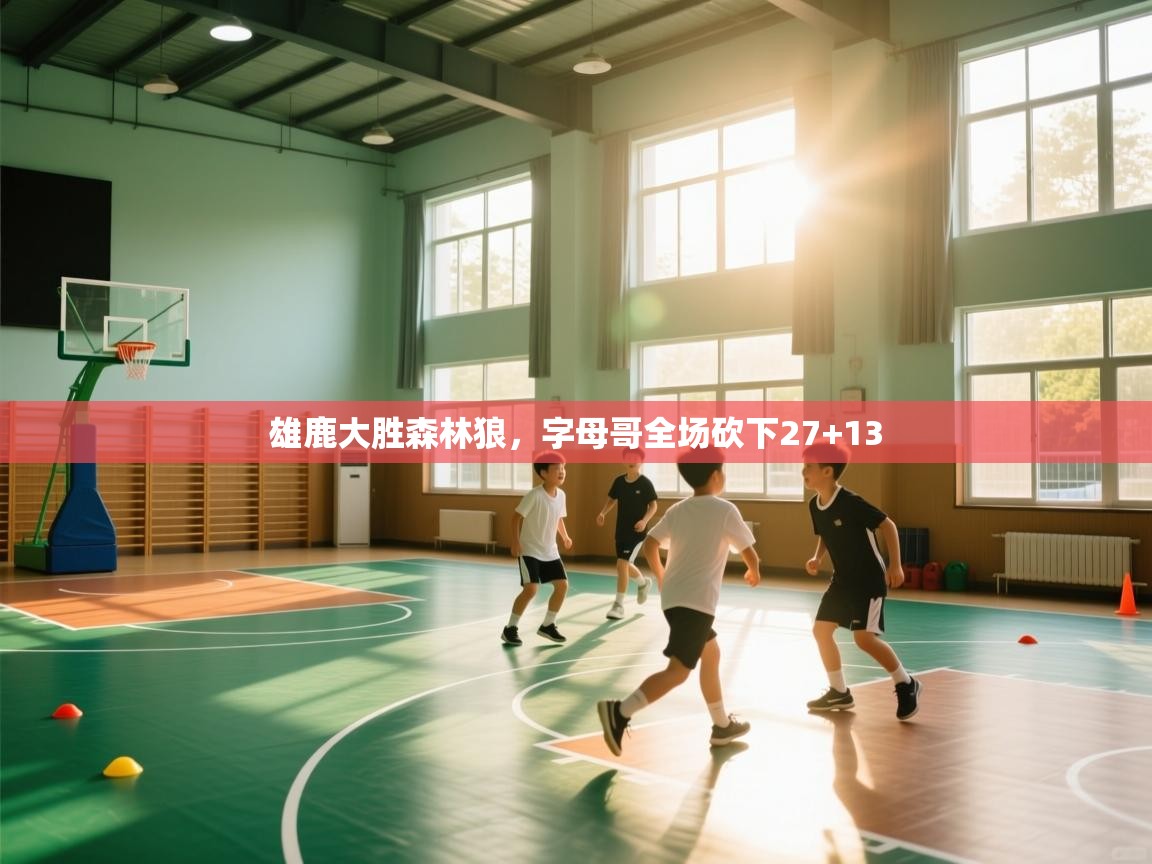 海星体育官网-雄鹿大胜森林狼，字母哥全场砍下27+13  第1张