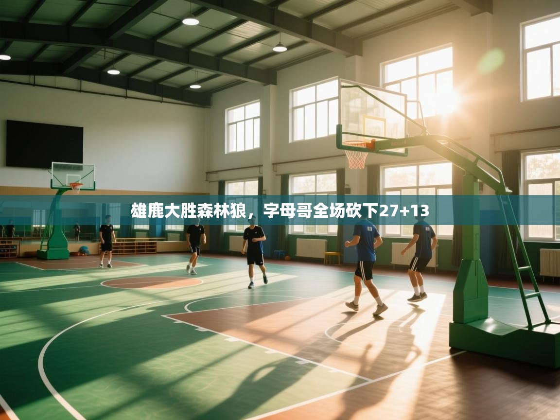 海星体育官网-雄鹿大胜森林狼，字母哥全场砍下27+13  第4张