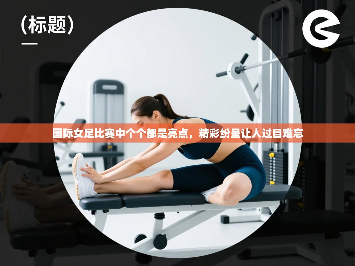 -国际女足比赛中个个都是亮点，精彩纷呈让人过目难忘  第2张