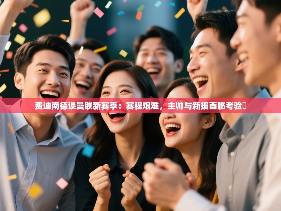 海星体育官网-费迪南德谈曼联新赛季：赛程艰难，主帅与新援面临考验​  第3张