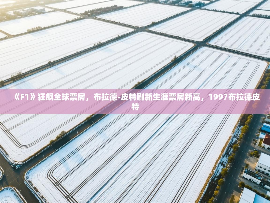 海星体育直播官网-《F1》狂飙全球票房，布拉德-皮特刷新生涯票房新高，1997布拉德皮特  第1张