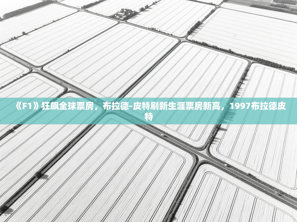 海星体育直播官网-《F1》狂飙全球票房，布拉德-皮特刷新生涯票房新高，1997布拉德皮特  第3张