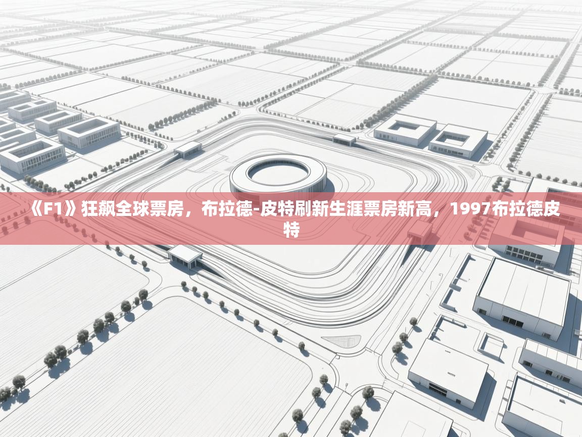 海星体育直播官网-《F1》狂飙全球票房，布拉德-皮特刷新生涯票房新高，1997布拉德皮特  第2张