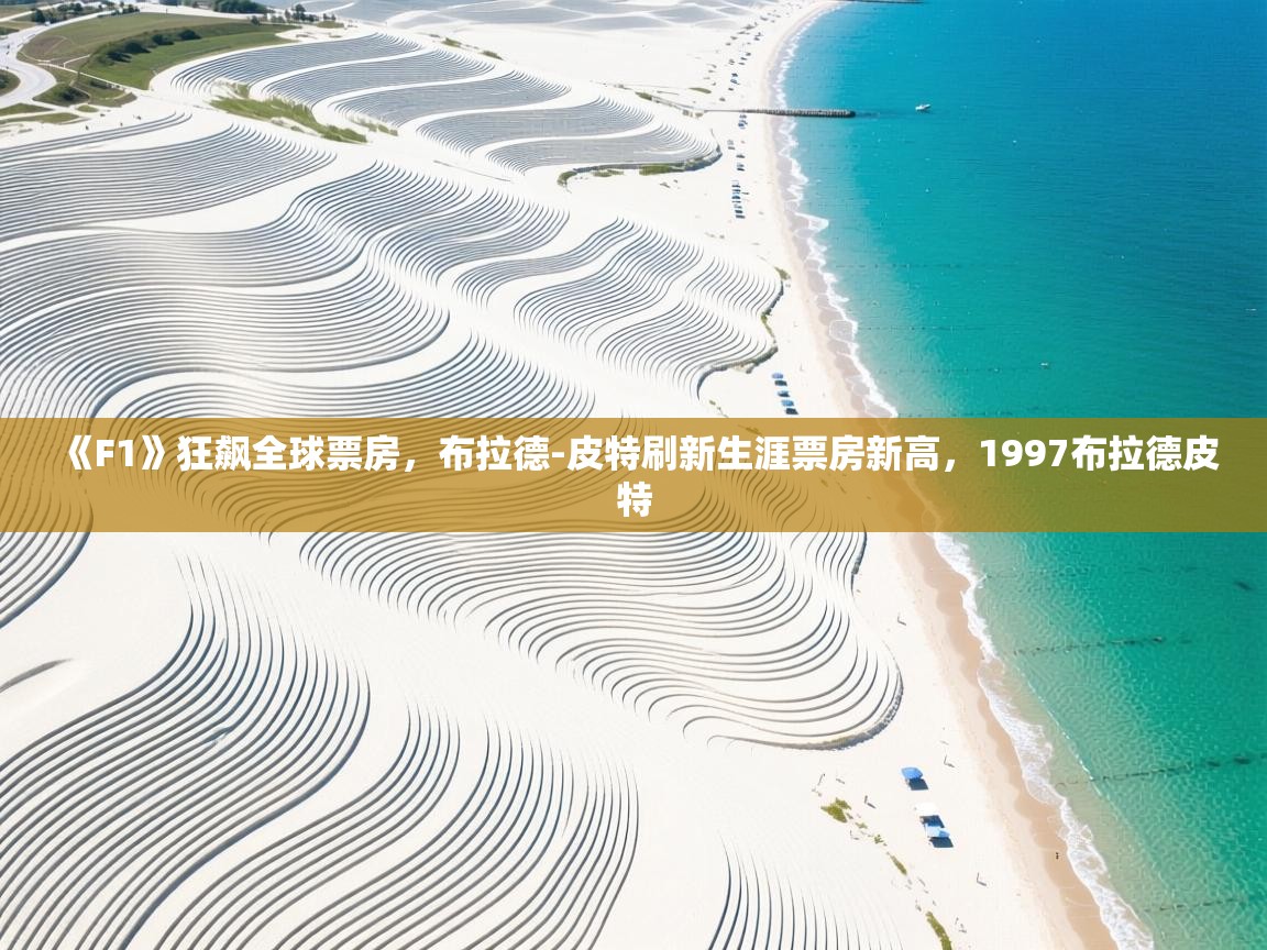 海星体育直播官网-《F1》狂飙全球票房，布拉德-皮特刷新生涯票房新高，1997布拉德皮特  第4张