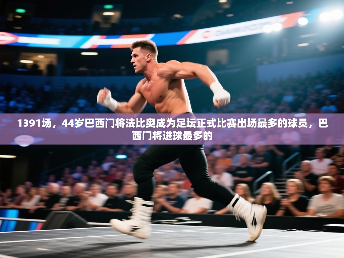 海星体育官方下载-1391场，44岁巴西门将法比奥成为足坛正式比赛出场最多的球员，巴西门将进球最多的