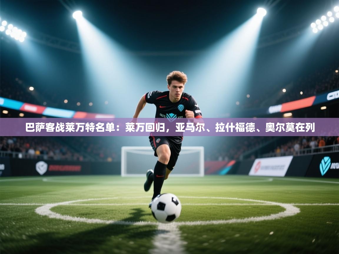 海星体育在线观看-巴萨客战莱万特名单:莱万回归,亚马尔、拉什福德、奥尔莫在列 第4张