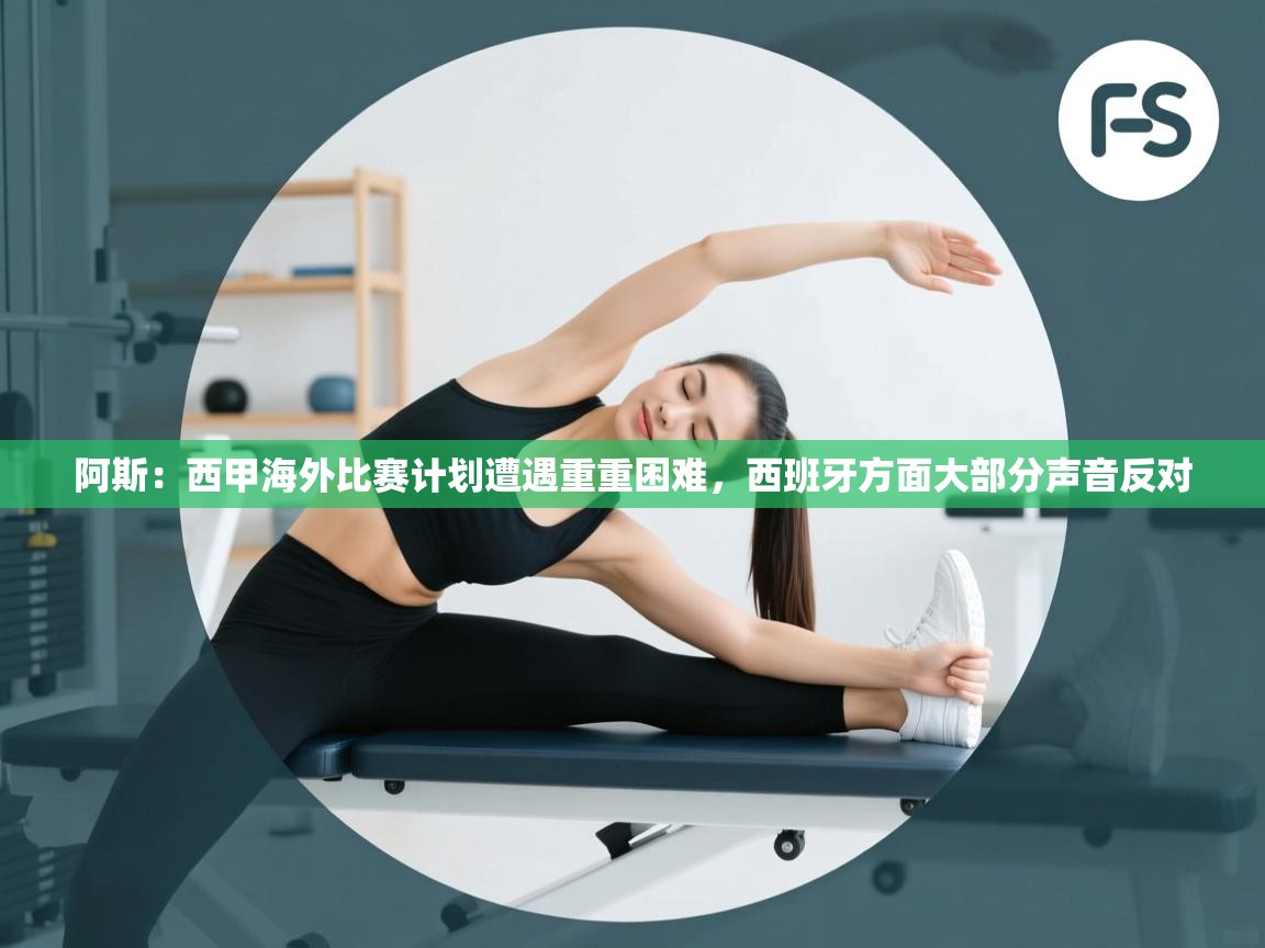 海星体育直播在线观看-阿斯:西甲海外比赛计划遭遇重重困难,西班牙方面大部分声音反对 第2张