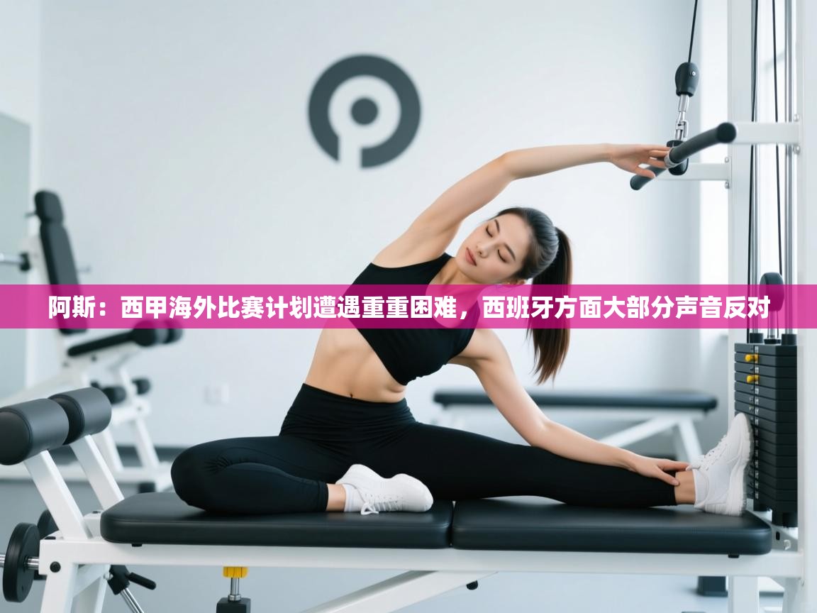 海星体育直播在线观看-阿斯:西甲海外比赛计划遭遇重重困难,西班牙方面大部分声音反对 第3张