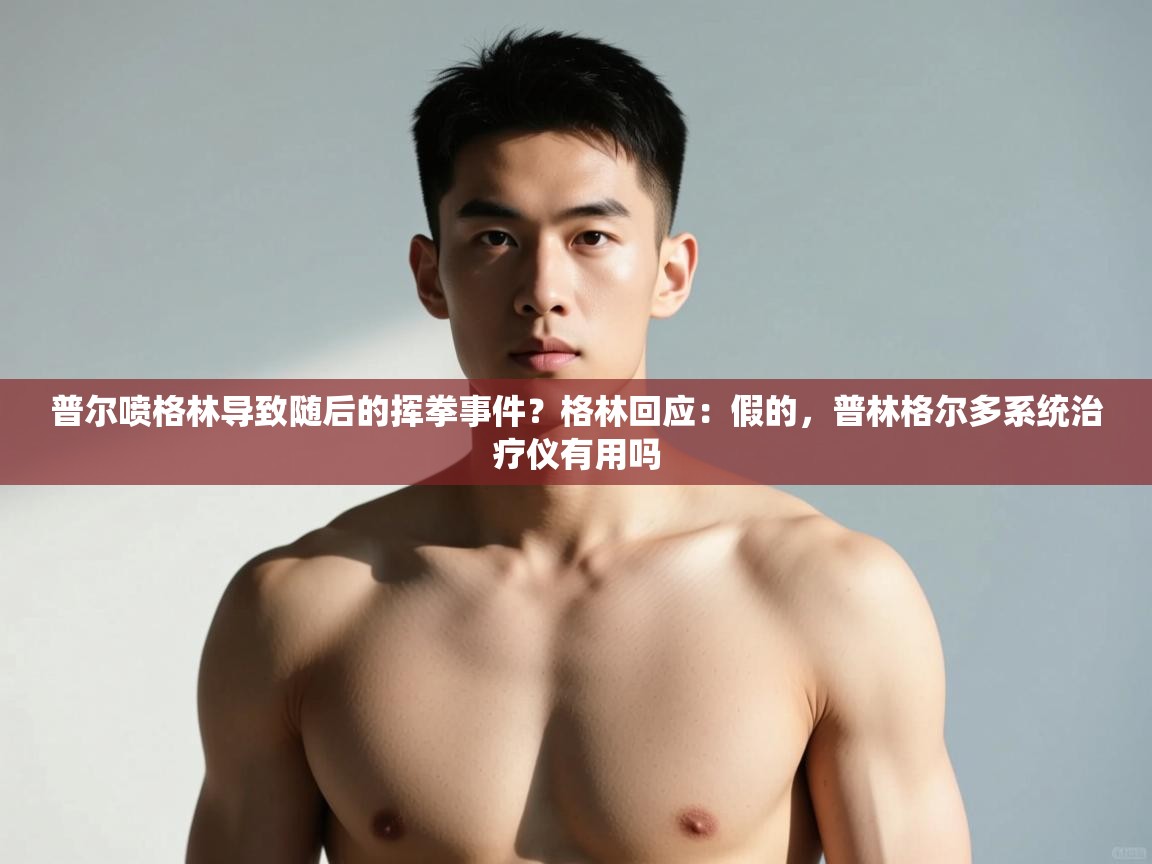 海星体育官网-普尔喷格林导致随后的挥拳事件？格林回应：假的，普林格尔多系统治疗仪有用吗