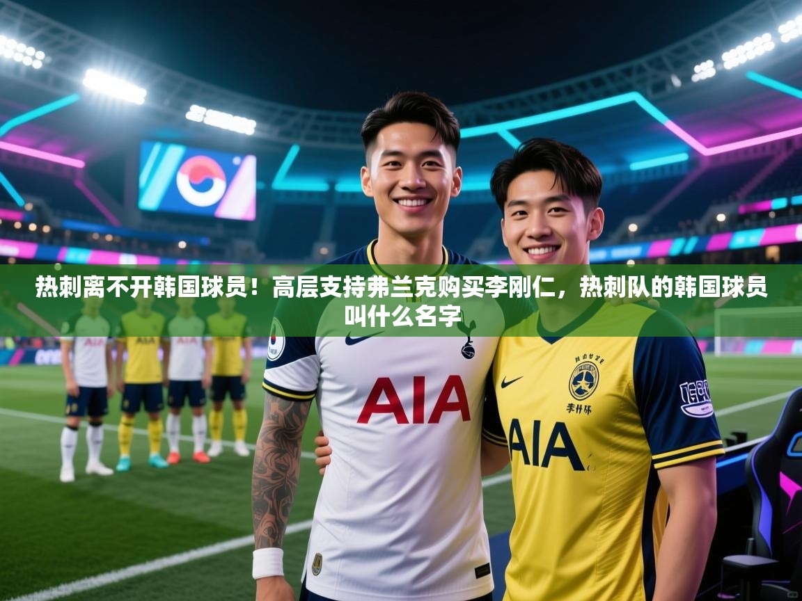 海星体育app官方入口-热刺离不开韩国球员！高层支持弗兰克购买李刚仁，热刺队的韩国球员叫什么名字  第2张