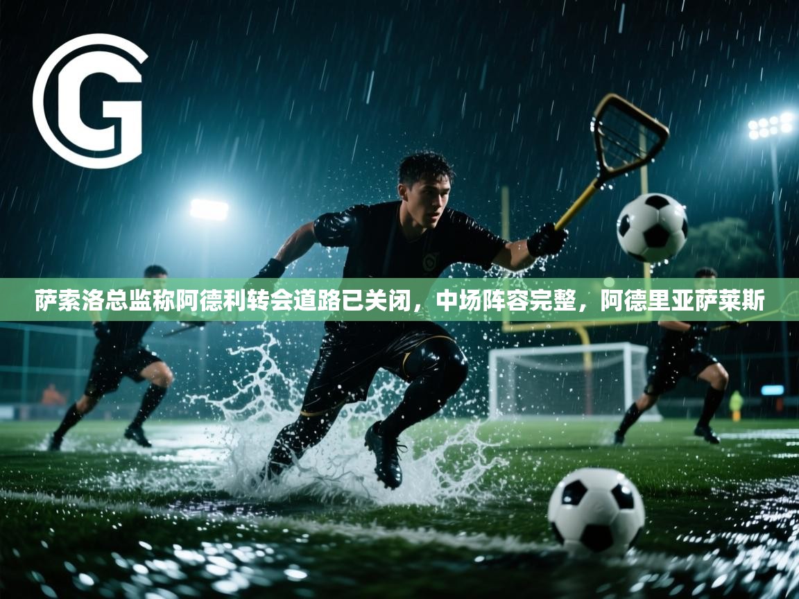 海星体育直播在线观看-高清免费赛事直播平台-海星体育直播-萨索洛总监称阿德利转会道路已关闭，中场阵容完整，阿德里亚萨莱斯