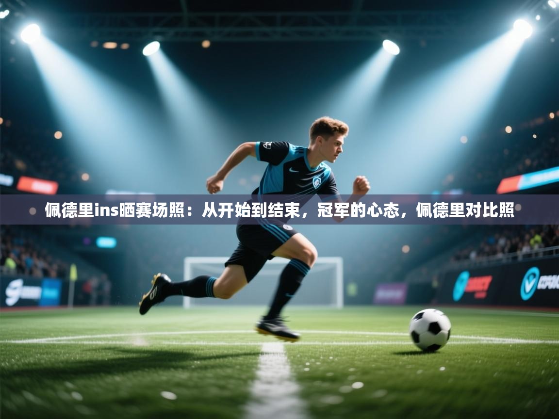 海星体育官网-佩德里ins晒赛场照:从开始到结束,冠军的心态,佩德里对比照 第1张