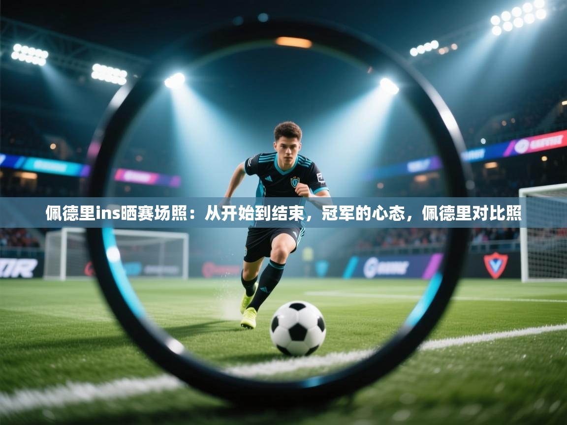 海星体育官网-佩德里ins晒赛场照:从开始到结束,冠军的心态,佩德里对比照 第2张