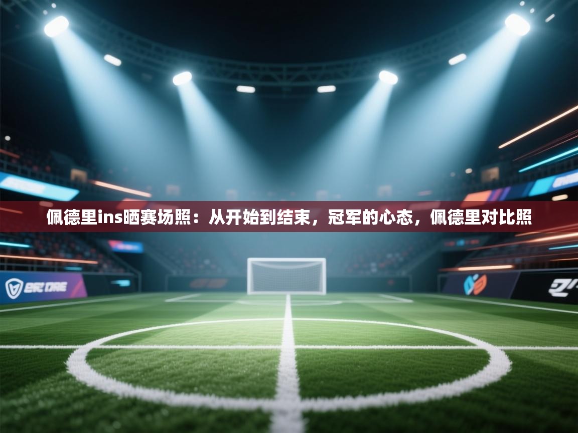 海星体育官网-佩德里ins晒赛场照:从开始到结束,冠军的心态,佩德里对比照 第3张