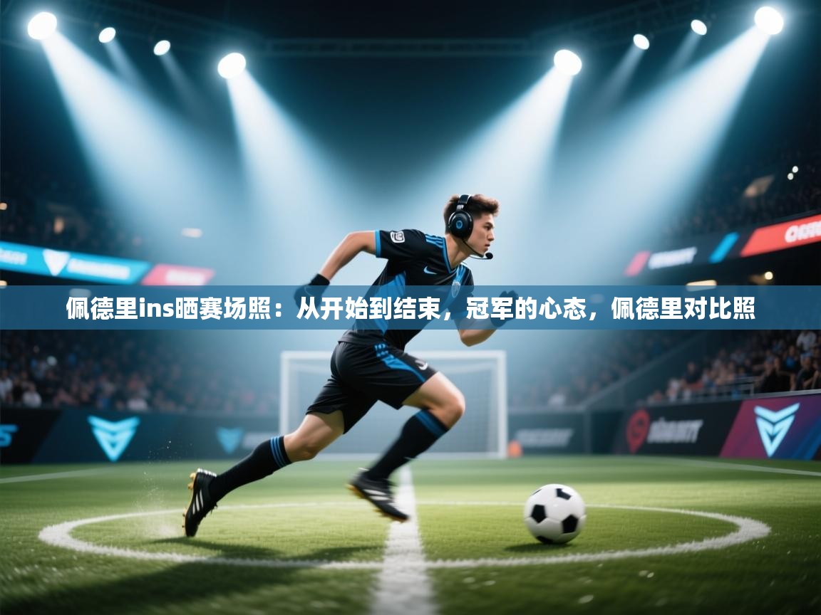 海星体育官网-佩德里ins晒赛场照:从开始到结束,冠军的心态,佩德里对比照 第4张