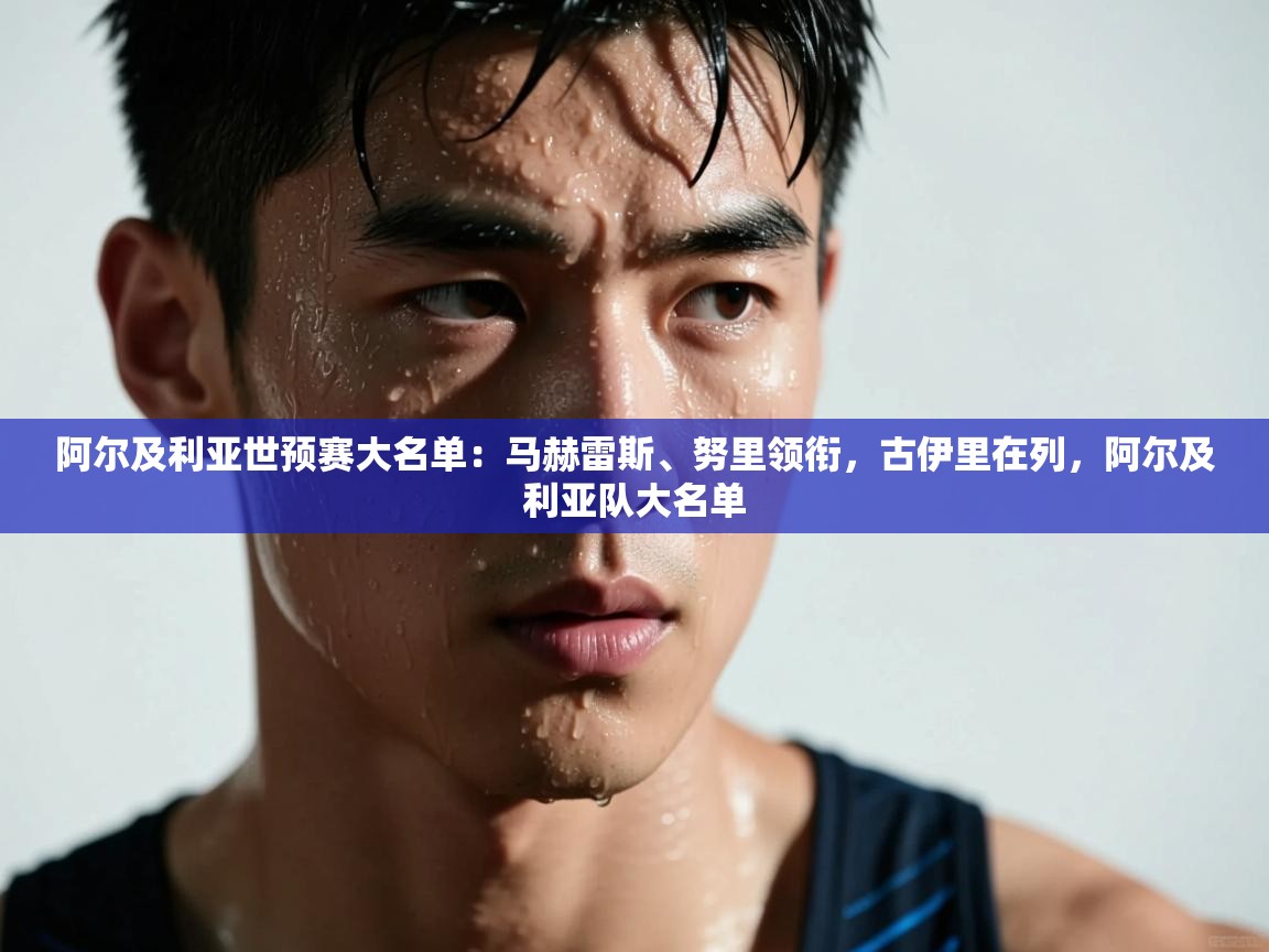 海星体育直播官网-阿尔及利亚世预赛大名单：马赫雷斯、努里领衔，古伊里在列，阿尔及利亚队大名单  第1张