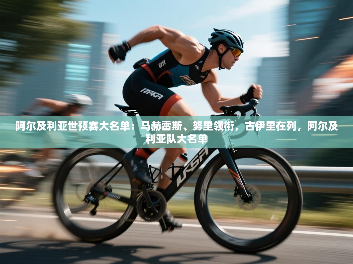 海星体育直播官网-阿尔及利亚世预赛大名单：马赫雷斯、努里领衔，古伊里在列，阿尔及利亚队大名单  第2张