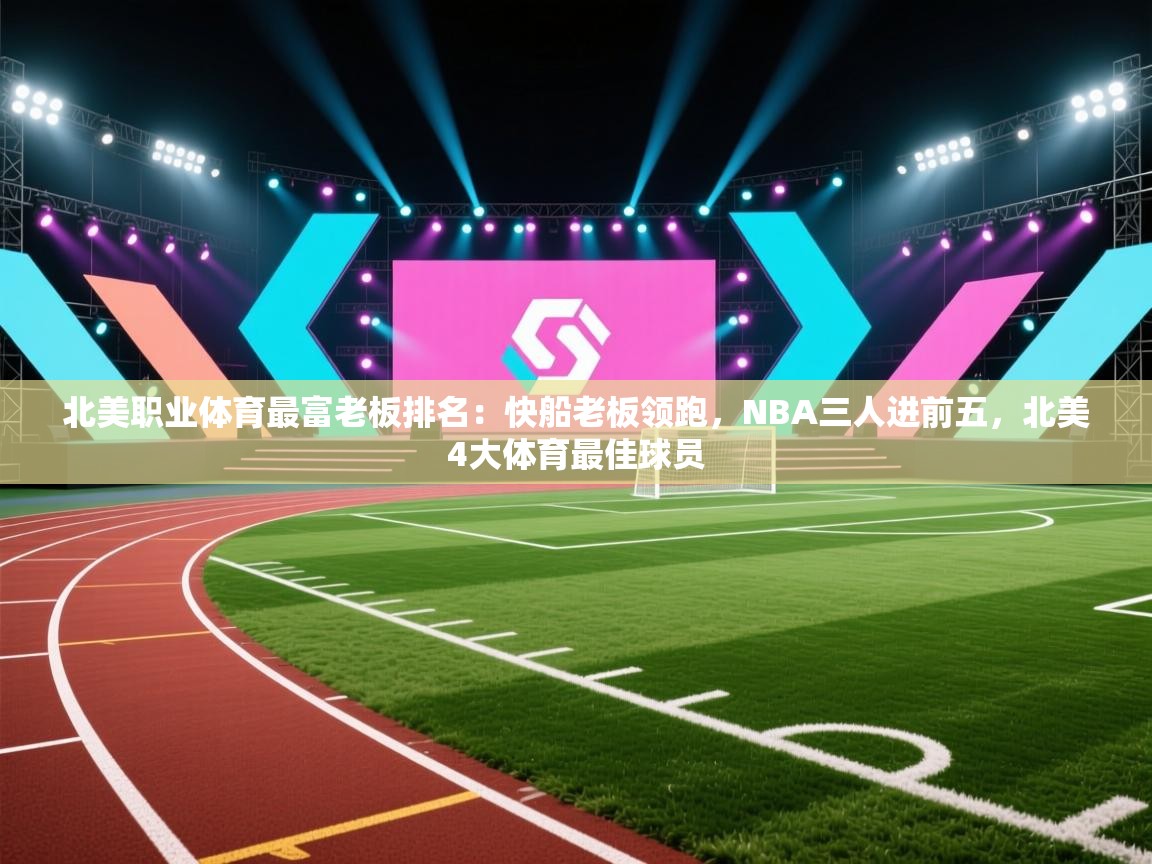 海星体育官方网站-北美职业体育最富老板排名：快船老板领跑，NBA三人进前五，北美4大体育最佳球员  第2张