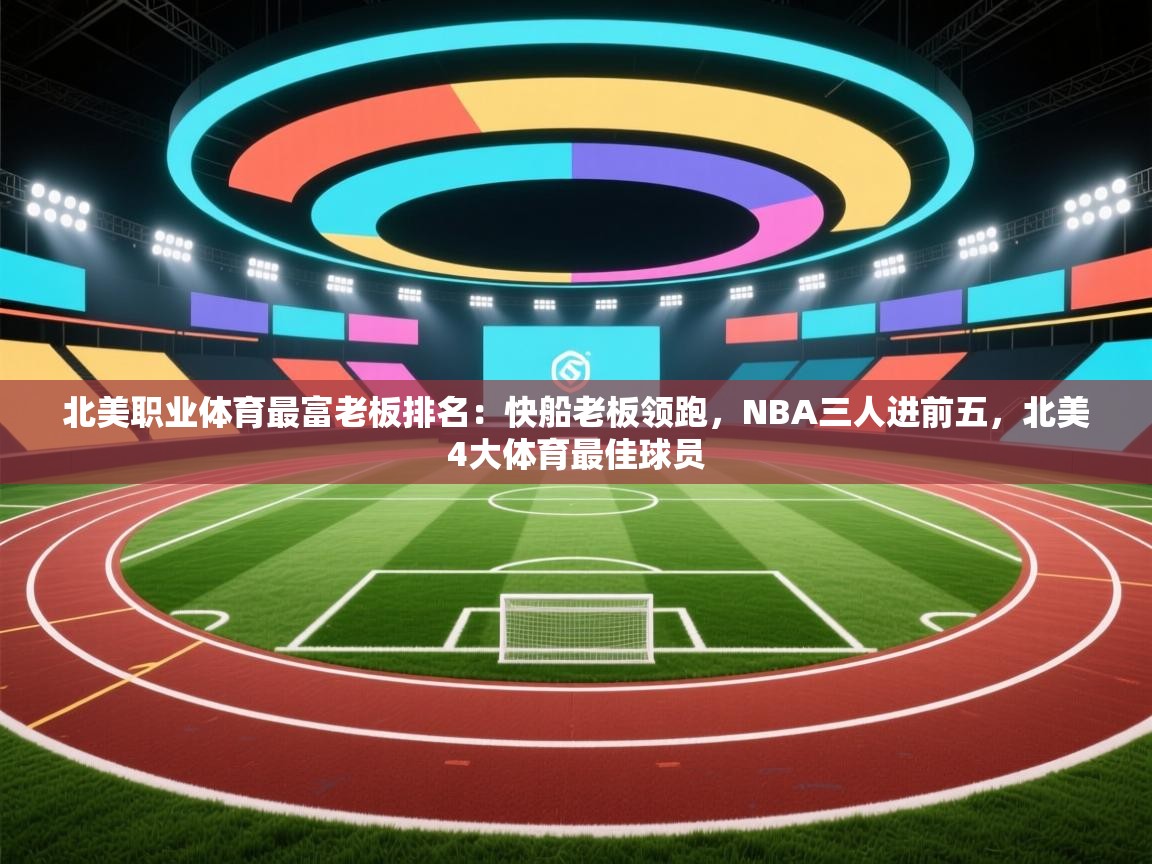 海星体育官方网站-北美职业体育最富老板排名：快船老板领跑，NBA三人进前五，北美4大体育最佳球员  第3张