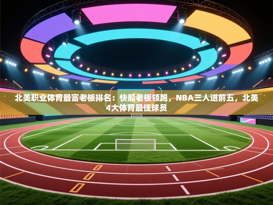 海星体育官方网站-北美职业体育最富老板排名：快船老板领跑，NBA三人进前五，北美4大体育最佳球员  第4张