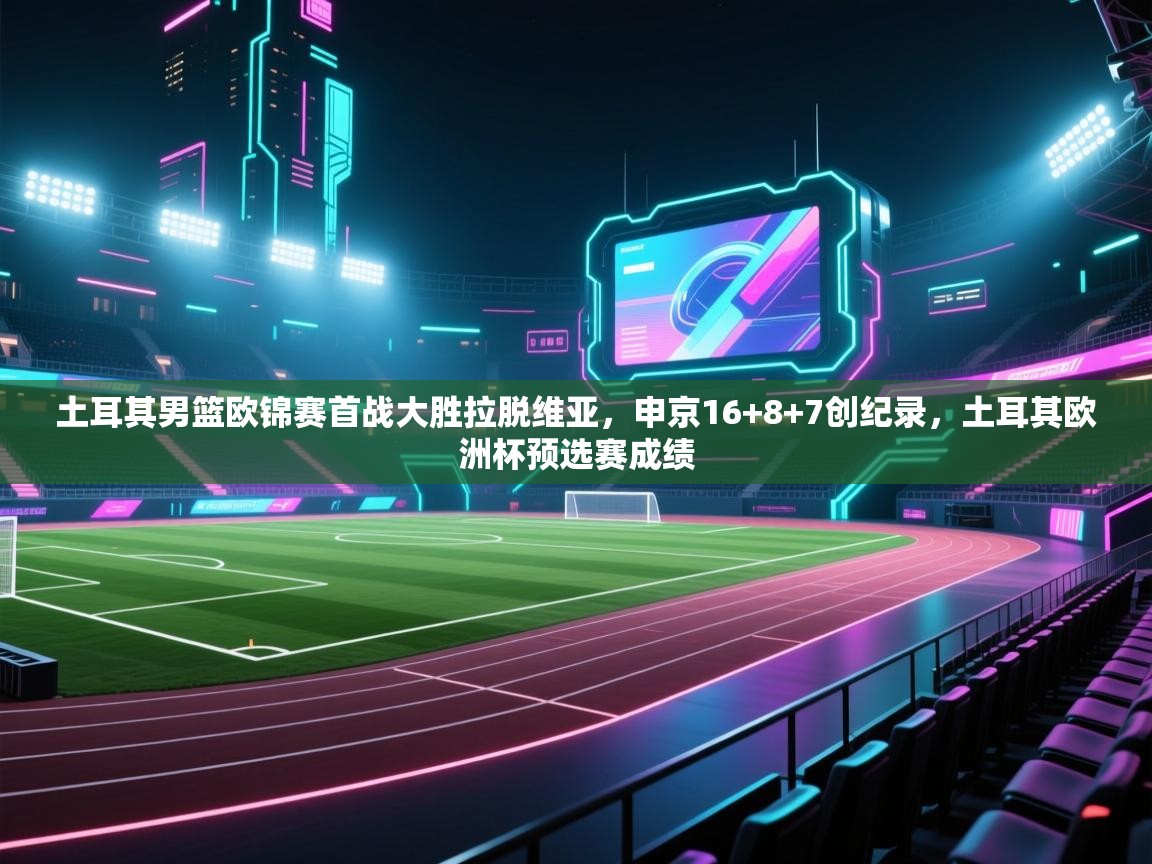 海星体育官方入口-土耳其男篮欧锦赛首战大胜拉脱维亚，申京16+8+7创纪录，土耳其欧洲杯预选赛成绩  第2张