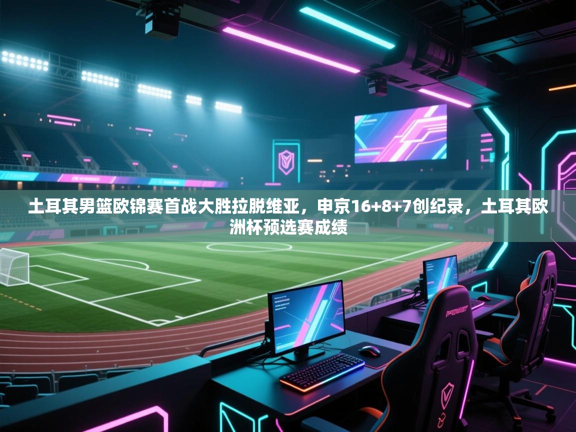 海星体育官方入口-土耳其男篮欧锦赛首战大胜拉脱维亚，申京16+8+7创纪录，土耳其欧洲杯预选赛成绩  第3张