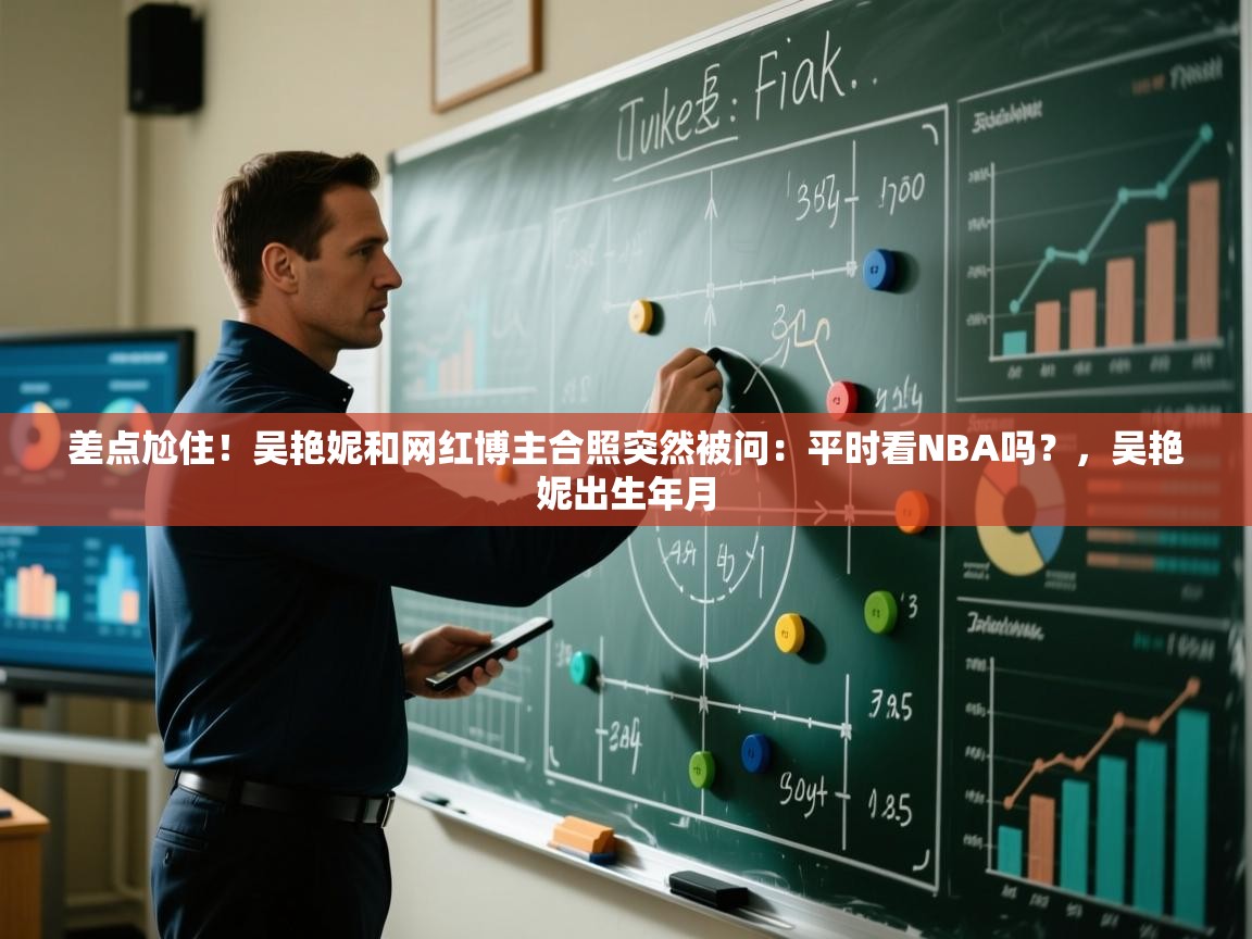 海星体育在线-差点尬住!吴艳妮和网红博主合照突然被问:平时看NBA吗?,吴艳妮出生年月 第4张