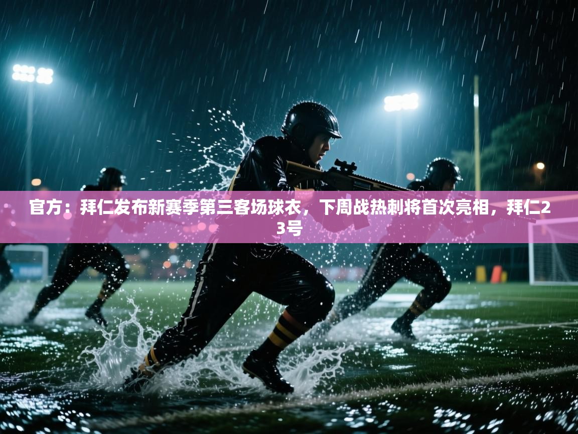 海星体育下载-官方：拜仁发布新赛季第三客场球衣，下周战热刺将首次亮相，拜仁23号  第4张