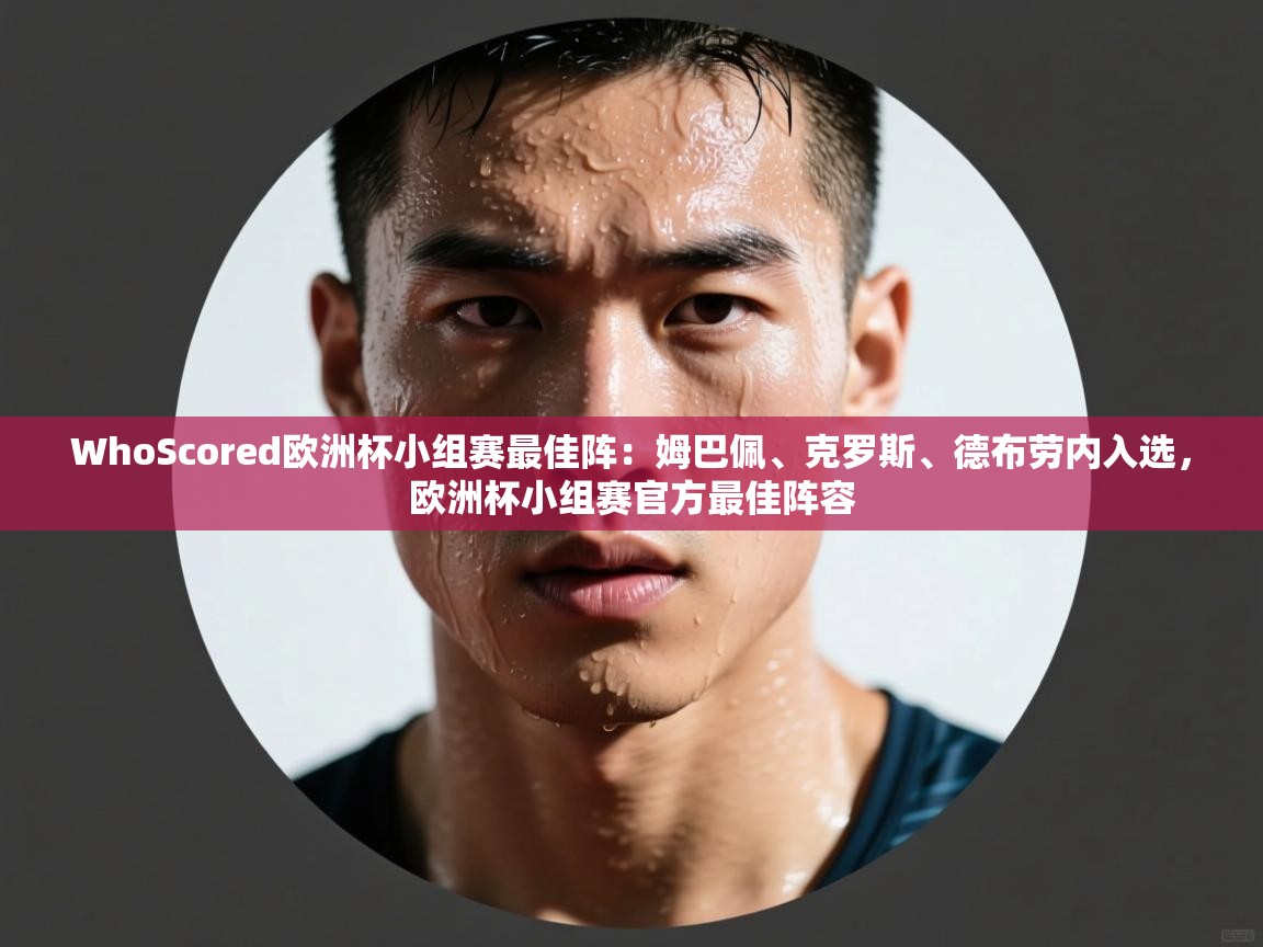 海星体育直播-WhoScored欧洲杯小组赛最佳阵:姆巴佩、克罗斯、德布劳内入选,欧洲杯小组赛官方最佳阵容 第2张