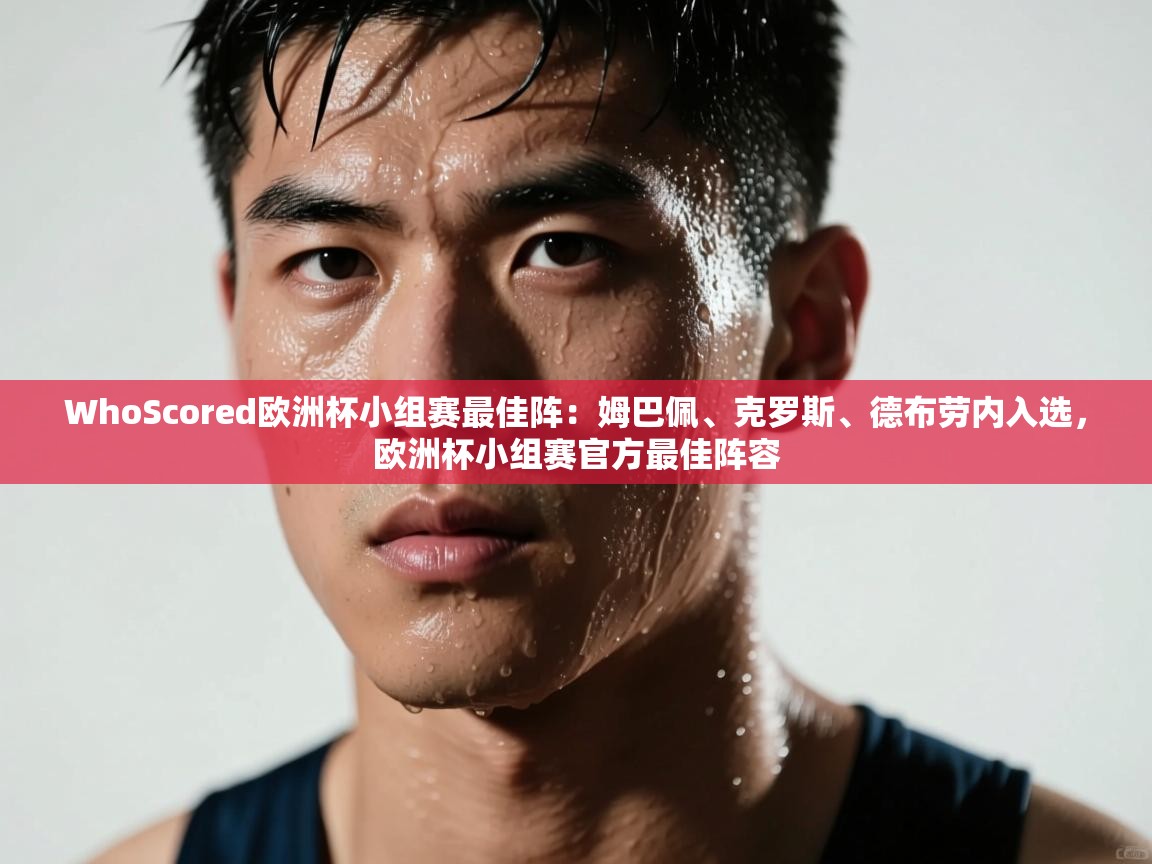 海星体育直播-WhoScored欧洲杯小组赛最佳阵:姆巴佩、克罗斯、德布劳内入选,欧洲杯小组赛官方最佳阵容 第1张
