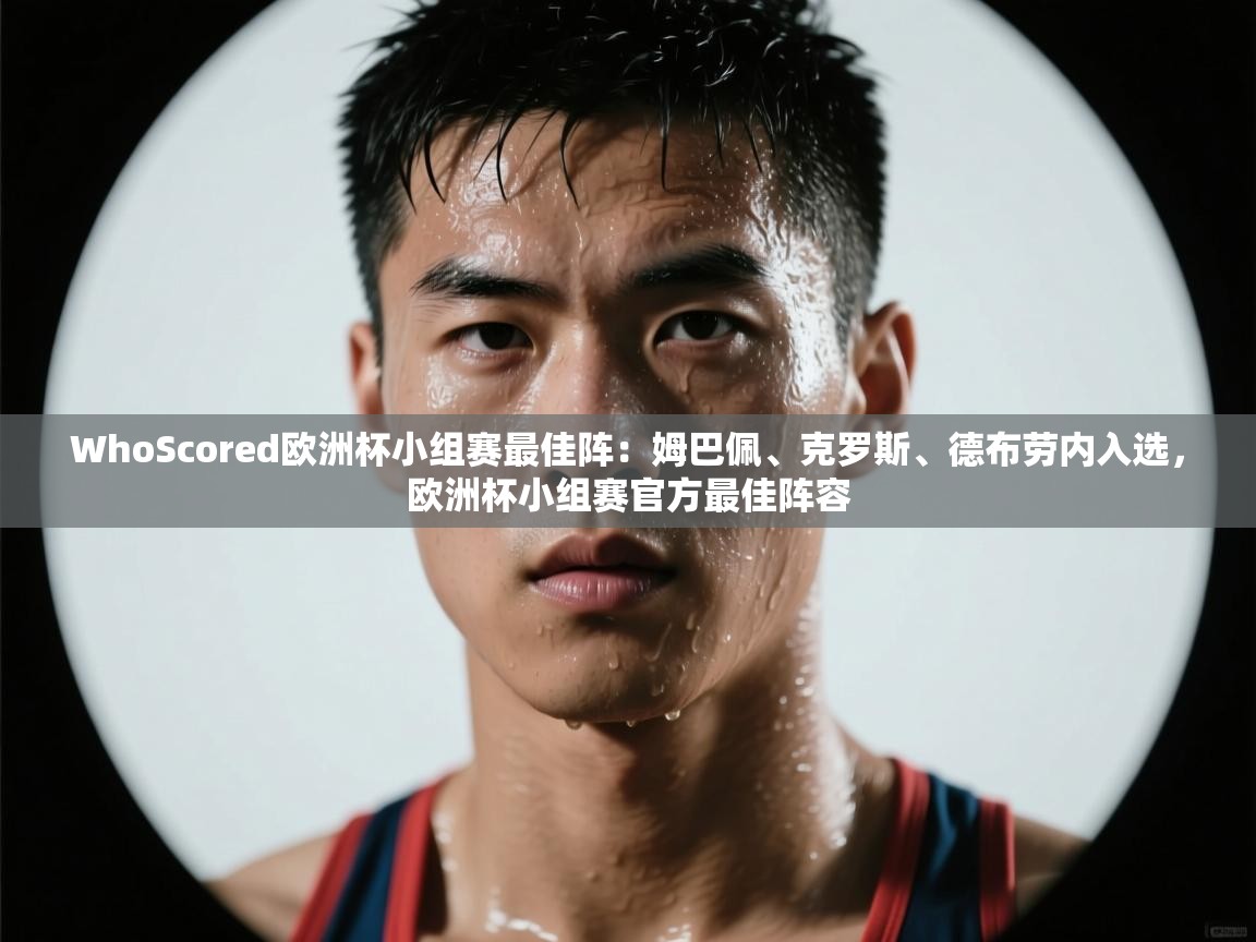 海星体育直播-WhoScored欧洲杯小组赛最佳阵:姆巴佩、克罗斯、德布劳内入选,欧洲杯小组赛官方最佳阵容 第3张