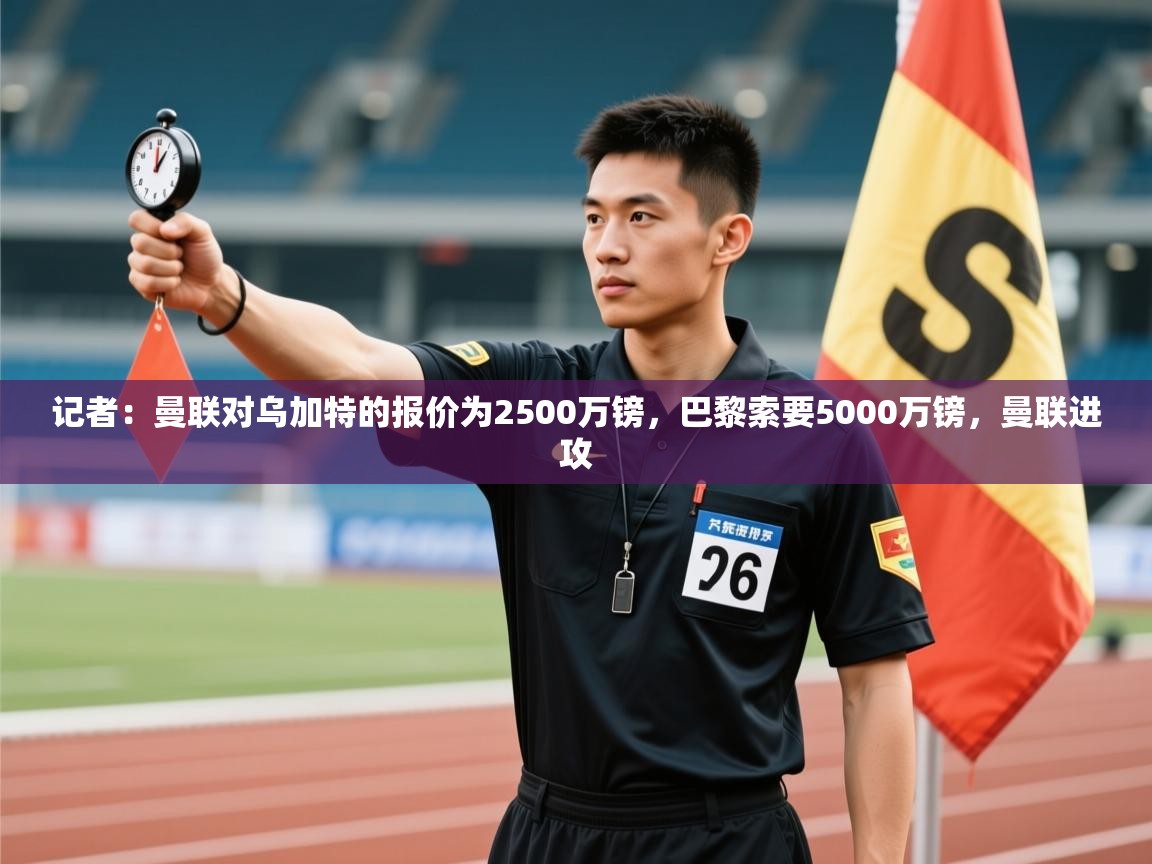 海星体育直播在线观看-记者:曼联对乌加特的报价为2500万镑,巴黎索要5000万镑,曼联进攻 第2张