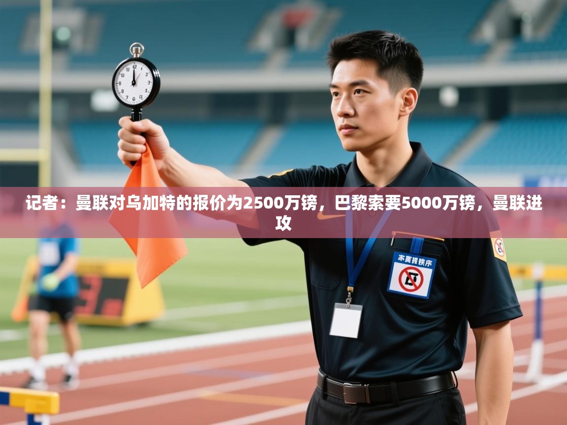 海星体育直播在线观看-记者:曼联对乌加特的报价为2500万镑,巴黎索要5000万镑,曼联进攻 第3张